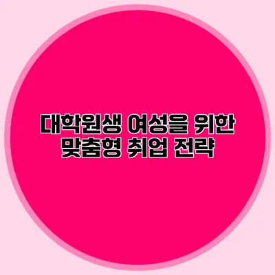 대학원생 여성을 위한 맞춤형 취업 전략