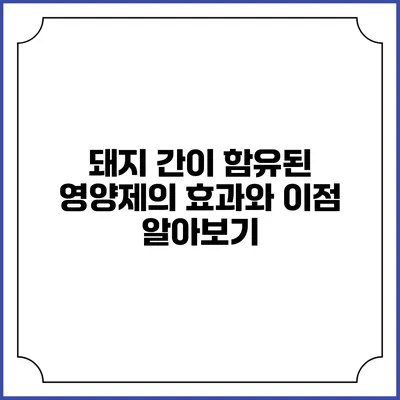 돼지 간이 함유된 영양제의 효과와 이점 알아보기