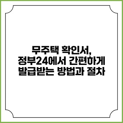 무주택 확인서, 정부24에서 간편하게 발급받는 방법과 절차