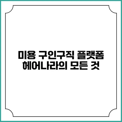 미용 구인구직 플랫폼 헤어나라의 모든 것