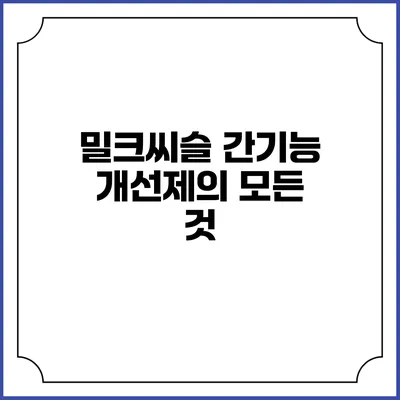 밀크씨슬: 간기능 개선제의 모든 것