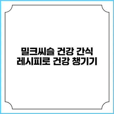 밀크씨슬 건강 간식 레시피로 건강 챙기기