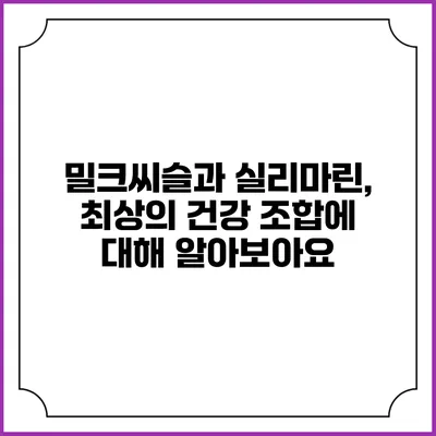 밀크씨슬과 실리마린, 최상의 건강 조합에 대해 알아보아요
