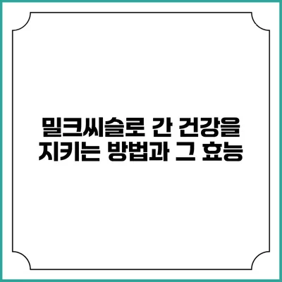 밀크씨슬로 간 건강을 지키는 방법과 그 효능