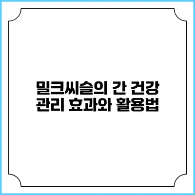 밀크씨슬의 간 건강 관리 효과와 활용법