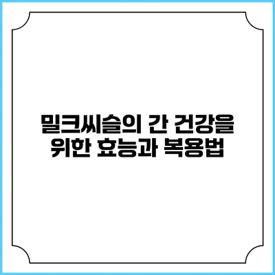밀크씨슬의 간 건강을 위한 효능과 복용법