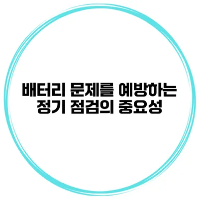 배터리 문제를 예방하는 정기 점검의 중요성