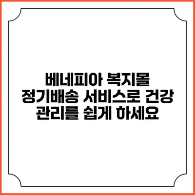 베네피아 복지몰 정기배송 서비스로 건강 관리를 쉽게 하세요