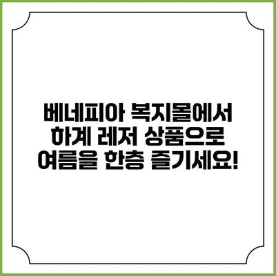 베네피아 복지몰에서 하계 레저 상품으로 여름을 한층 즐기세요!