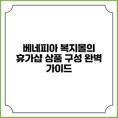 베네피아 복지몰의 휴가샵 상품 구성 완벽 가이드