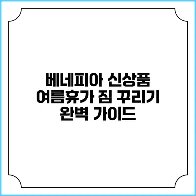 베네피아 신상품 여름휴가 짐 꾸리기 완벽 가이드