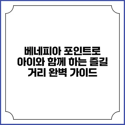 베네피아 포인트로 아이와 함께 하는 즐길 거리 완벽 가이드