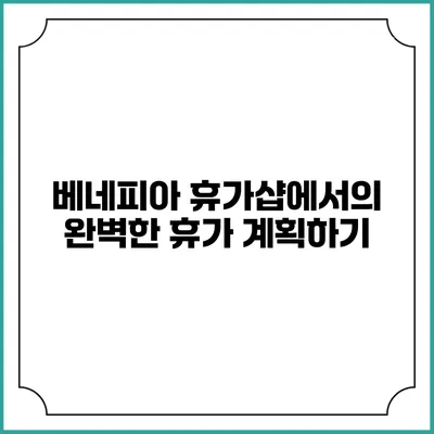 베네피아 휴가샵에서의 완벽한 휴가 계획하기