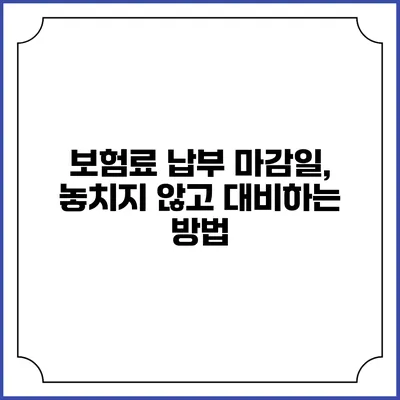보험료 납부 마감일, 놓치지 않고 대비하는 방법