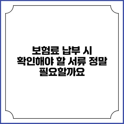 보험료 납부 시 확인해야 할 서류 정말 필요할까요?