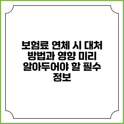 보험료 연체 시 대처 방법과 영향: 미리 알아두어야 할 필수 정보