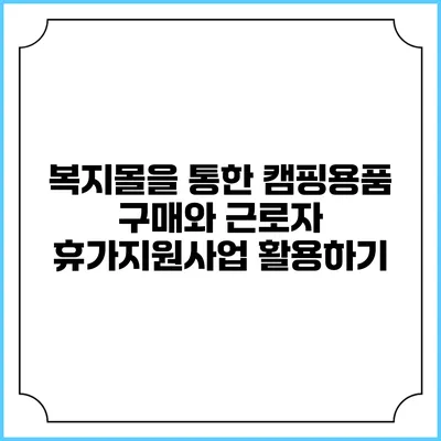 복지몰을 통한 캠핑용품 구매와 근로자 휴가지원사업 활용하기