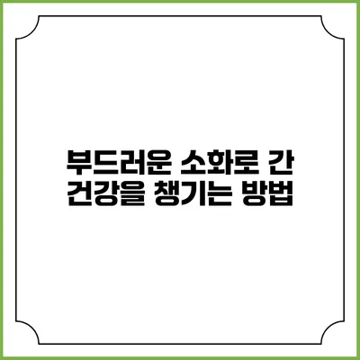 부드러운 소화로 간 건강을 챙기는 방법
