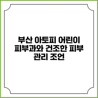 부산 아토피 어린이 피부과와 건조한 피부 관리 조언