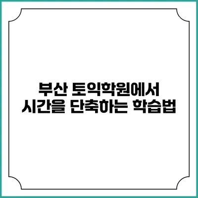 부산 토익학원에서 시간을 단축하는 학습법