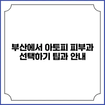 부산에서 아토피 피부과 선택하기: 팁과 안내