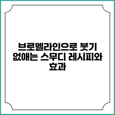 브로멜라인으로 붓기 없애는 스무디 레시피와 효과