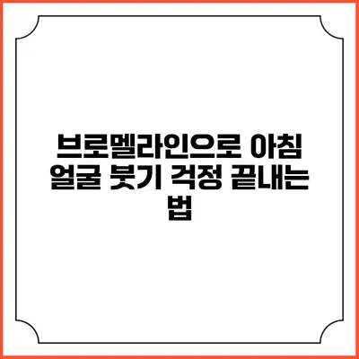 브로멜라인으로 아침 얼굴 붓기 걱정 끝내는 법