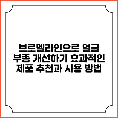 브로멜라인으로 얼굴 부종 개선하기: 효과적인 제품 추천과 사용 방법