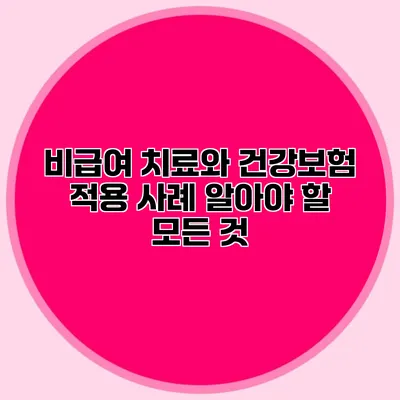 비급여 치료와 건강보험 적용 사례: 알아야 할 모든 것