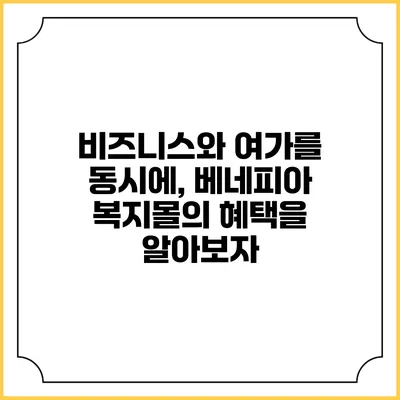 비즈니스와 여가를 동시에, 베네피아 복지몰의 혜택을 알아보자