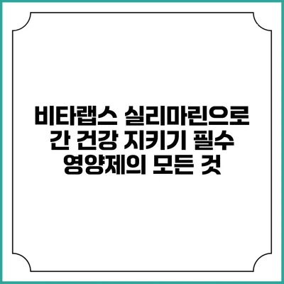 비타랩스 실리마린으로 간 건강 지키기: 필수 영양제의 모든 것
