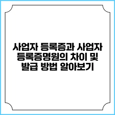 사업자 등록증과 사업자 등록증명원의 차이 및 발급 방법 알아보기