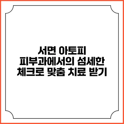 서면 아토피 피부과에서의 섬세한 체크로 맞춤 치료 받기