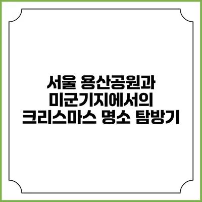 서울 용산공원과 미군기지에서의 크리스마스 명소 탐방기