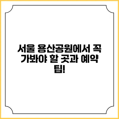 서울 용산공원에서 꼭 가봐야 할 곳과 예약 팁!