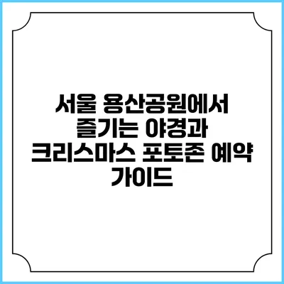 서울 용산공원에서 즐기는 야경과 크리스마스 포토존 예약 가이드