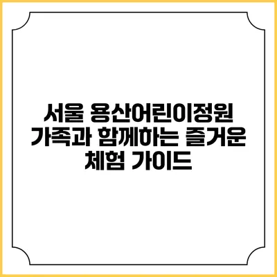 서울 용산어린이정원: 가족과 함께하는 즐거운 체험 가이드