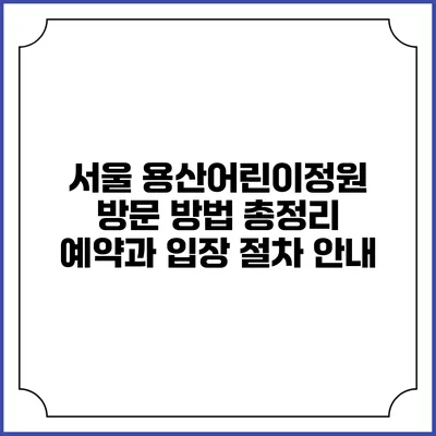 서울 용산어린이정원 방문 방법 총정리: 예약과 입장 절차 안내