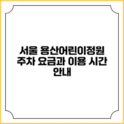 서울 용산어린이정원 주차 요금과 이용 시간 안내