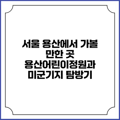 서울 용산에서 가볼 만한 곳: 용산어린이정원과 미군기지 탐방기