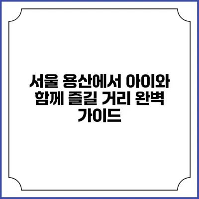 서울 용산에서 아이와 함께 즐길 거리 완벽 가이드