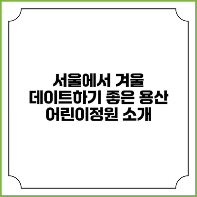 서울에서 겨울 데이트하기 좋은 용산 어린이정원 소개