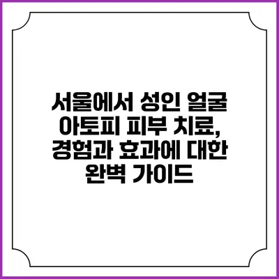 서울에서 성인 얼굴 아토피 피부 치료, 경험과 효과에 대한 완벽 가이드