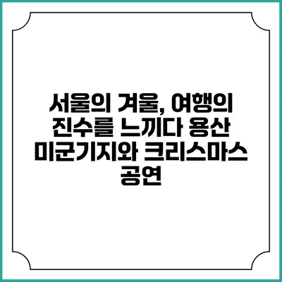서울의 겨울, 여행의 진수를 느끼다: 용산 미군기지와 크리스마스 공연