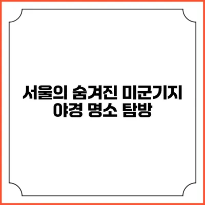 서울의 숨겨진 미군기지 야경 명소 탐방