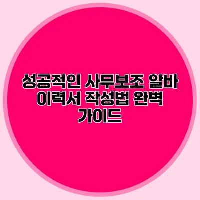 성공적인 사무보조 알바 이력서 작성법 완벽 가이드