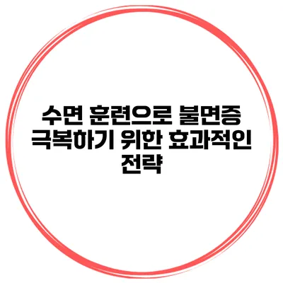 수면 훈련으로 불면증 극복하기 위한 효과적인 전략