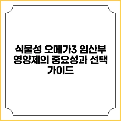 식물성 오메가3 임산부 영양제의 중요성과 선택 가이드