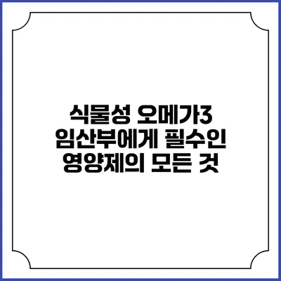식물성 오메가3: 임산부에게 필수인 영양제의 모든 것