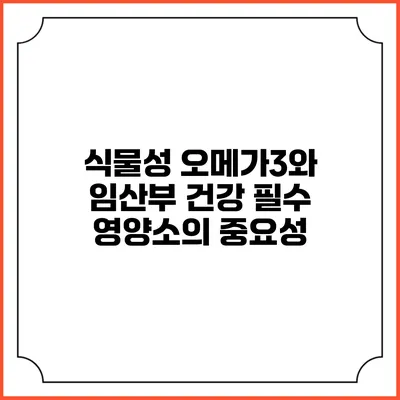 식물성 오메가3와 임산부 건강: 필수 영양소의 중요성